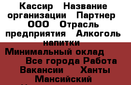 Кассир › Название организации ­ Партнер, ООО › Отрасль предприятия ­ Алкоголь, напитки › Минимальный оклад ­ 27 000 - Все города Работа » Вакансии   . Ханты-Мансийский,Нижневартовск г.